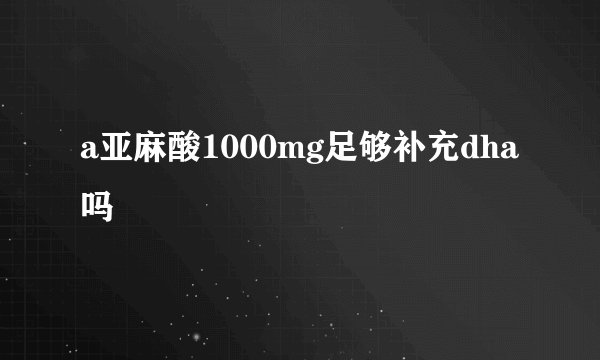 a亚麻酸1000mg足够补充dha吗