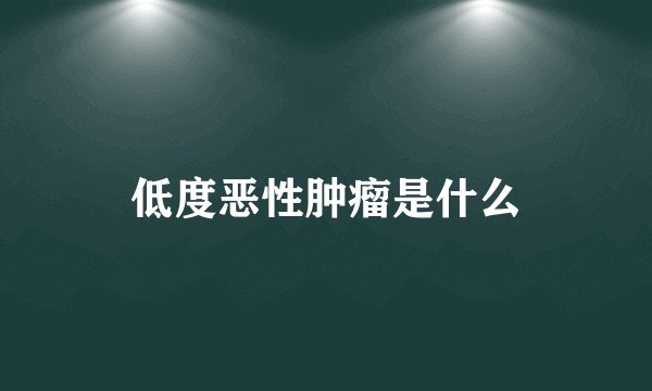 低度恶性肿瘤是什么