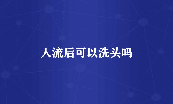 人流后可以洗头吗
