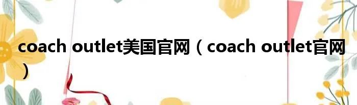 coach outlet美国官网（coach outlet官网）