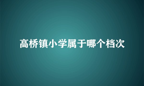 高桥镇小学属于哪个档次