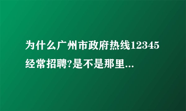 为什么广州市政府热线12345经常招聘?是不是那里工作环境和待遇不好?