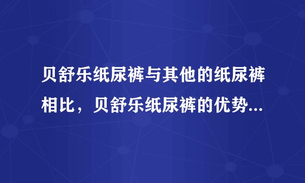 贝舒乐纸尿裤与其他的纸尿裤相比，贝舒乐纸尿裤的优势在哪里？