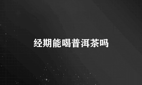 经期能喝普洱茶吗