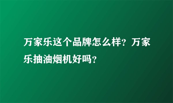 万家乐这个品牌怎么样？万家乐抽油烟机好吗？
