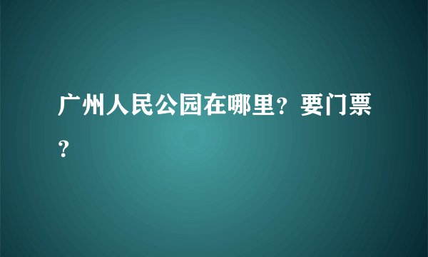 广州人民公园在哪里？要门票？