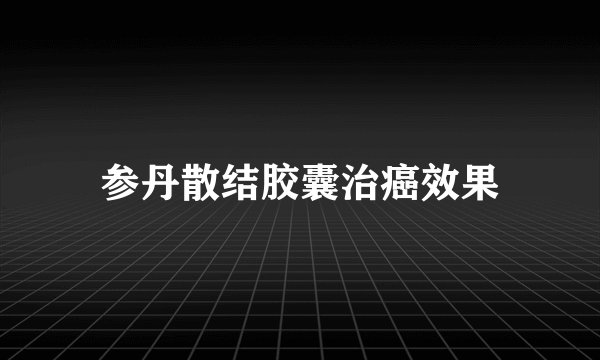 参丹散结胶囊治癌效果