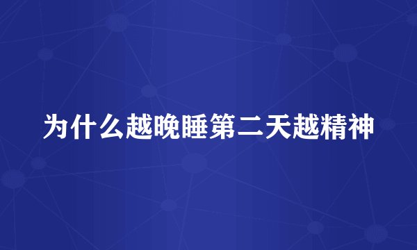 为什么越晚睡第二天越精神
