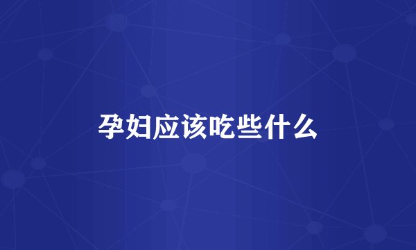 孕妇应该吃些什么