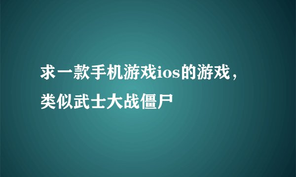 求一款手机游戏ios的游戏，类似武士大战僵尸