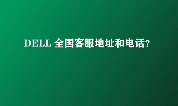 DELL 全国客服地址和电话？