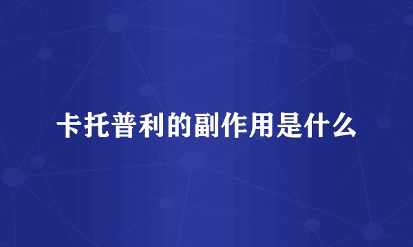 卡托普利的副作用是什么
