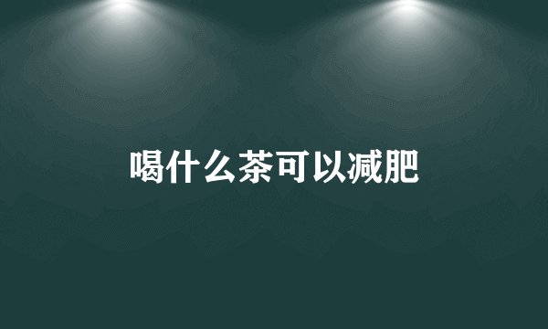 喝什么茶可以减肥