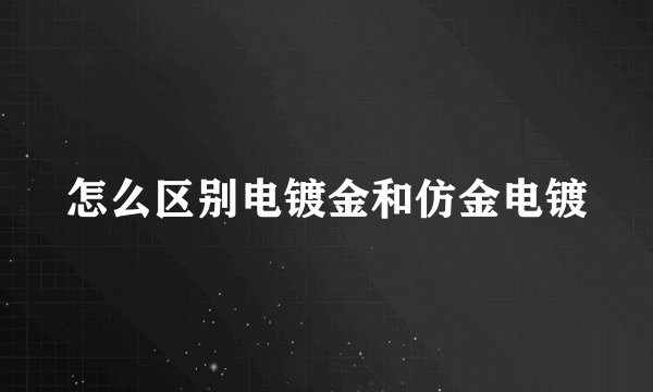 怎么区别电镀金和仿金电镀
