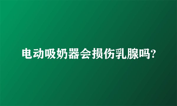 电动吸奶器会损伤乳腺吗?