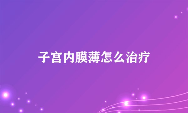 子宫内膜薄怎么治疗