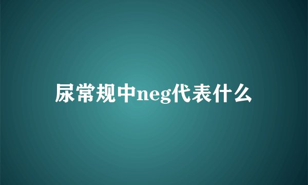 尿常规中neg代表什么