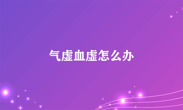 气虚血虚怎么办