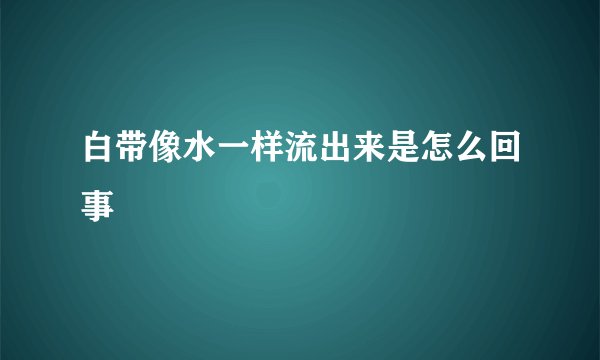 白带像水一样流出来是怎么回事