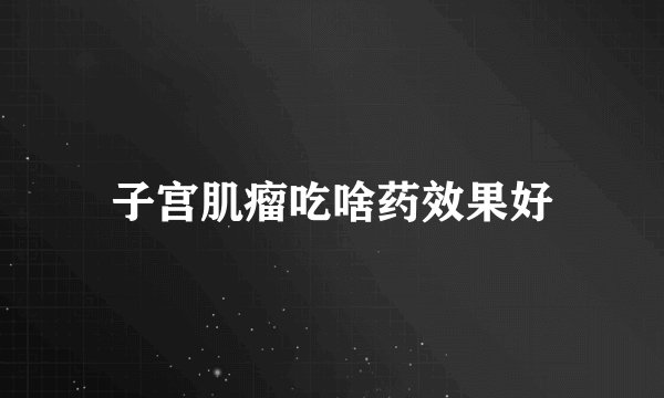 子宫肌瘤吃啥药效果好