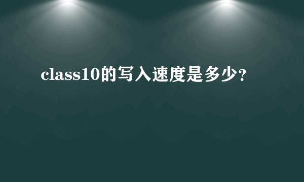 class10的写入速度是多少？