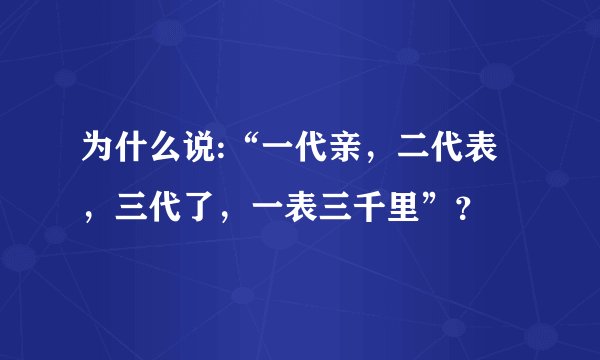 为什么说:“一代亲，二代表，三代了，一表三千里”？