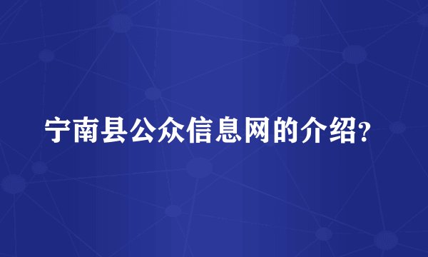 宁南县公众信息网的介绍？
