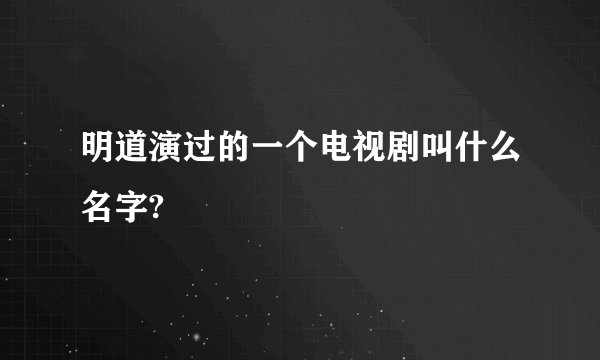 明道演过的一个电视剧叫什么名字?