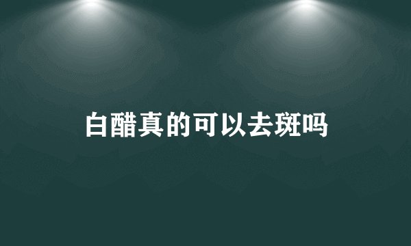 白醋真的可以去斑吗