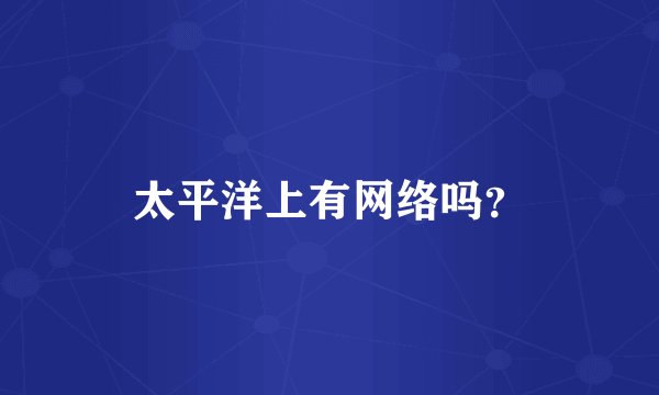 太平洋上有网络吗？