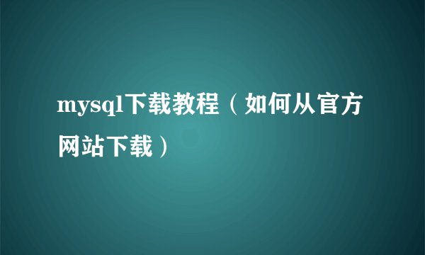 mysql下载教程（如何从官方网站下载）