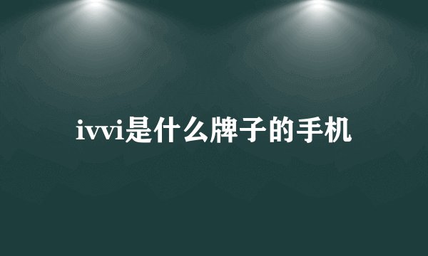 ivvi是什么牌子的手机