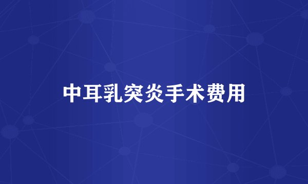 中耳乳突炎手术费用