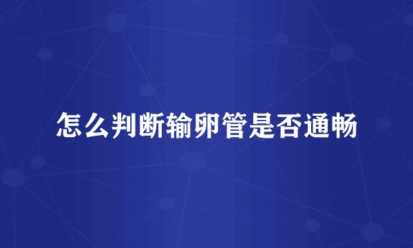怎么判断输卵管是否通畅