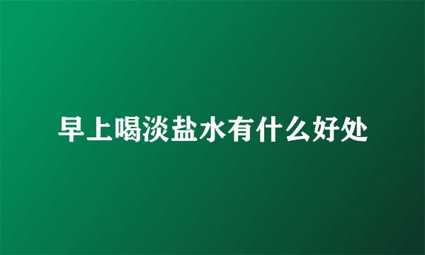 早上喝淡盐水有什么好处