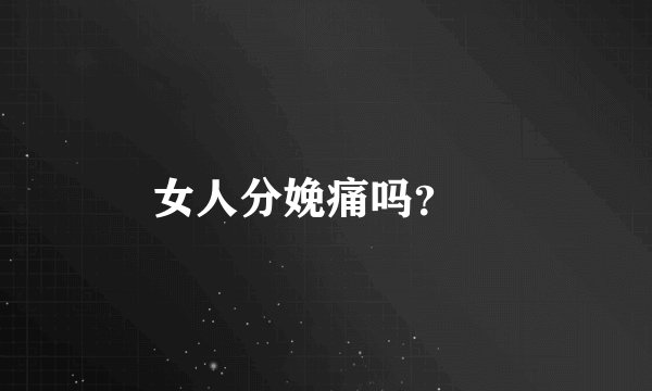 女人分娩痛吗？
