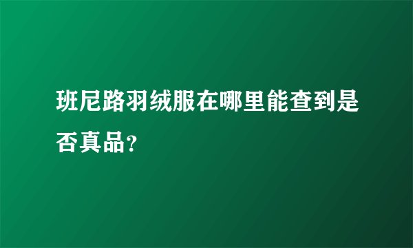班尼路羽绒服在哪里能查到是否真品？