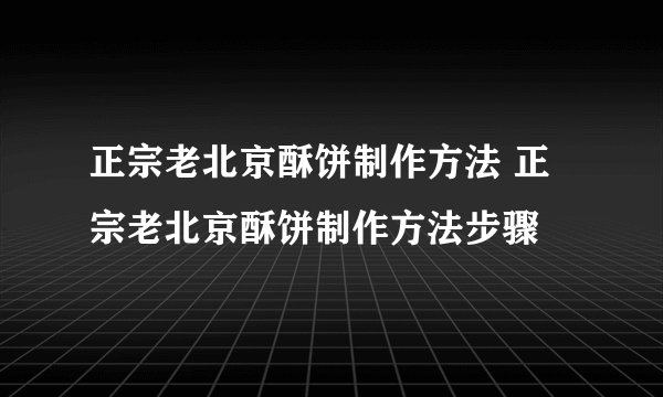 正宗老北京酥饼制作方法 正宗老北京酥饼制作方法步骤