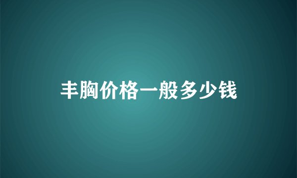丰胸价格一般多少钱
