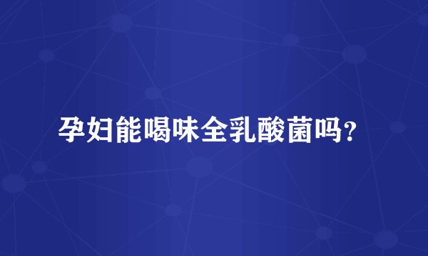 孕妇能喝味全乳酸菌吗？