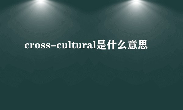 cross-cultural是什么意思