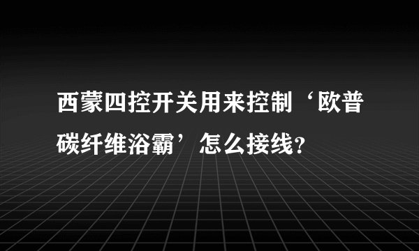 西蒙四控开关用来控制‘欧普碳纤维浴霸’怎么接线？