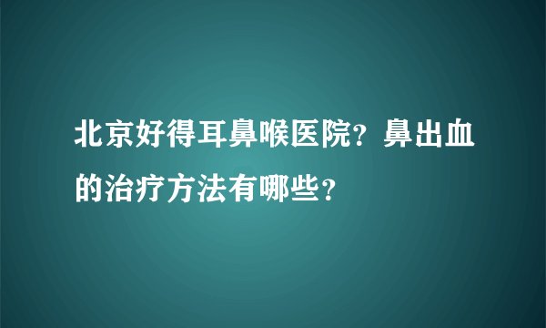 北京好得耳鼻喉医院？鼻出血的治疗方法有哪些？