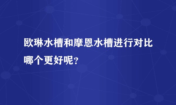 欧琳水槽和摩恩水槽进行对比哪个更好呢？