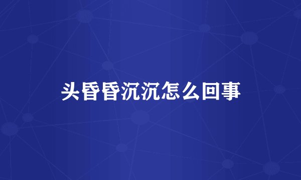 头昏昏沉沉怎么回事