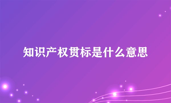 知识产权贯标是什么意思