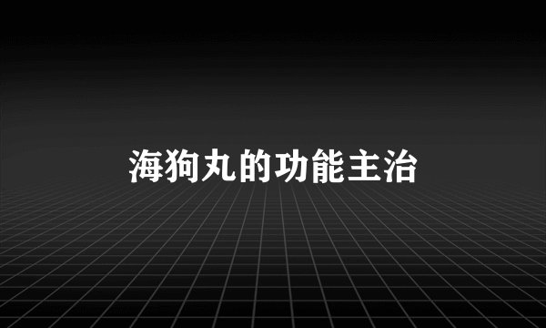 海狗丸的功能主治