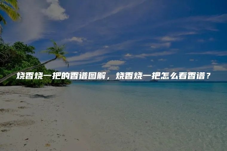 烧香烧一把的香谱图解，烧香烧一把怎么看香谱？