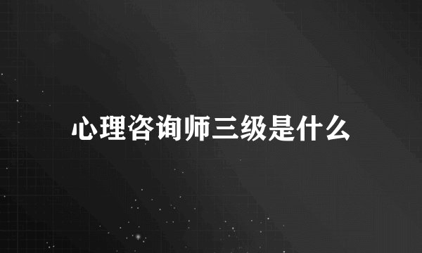 心理咨询师三级是什么