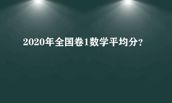 2020年全国卷1数学平均分？